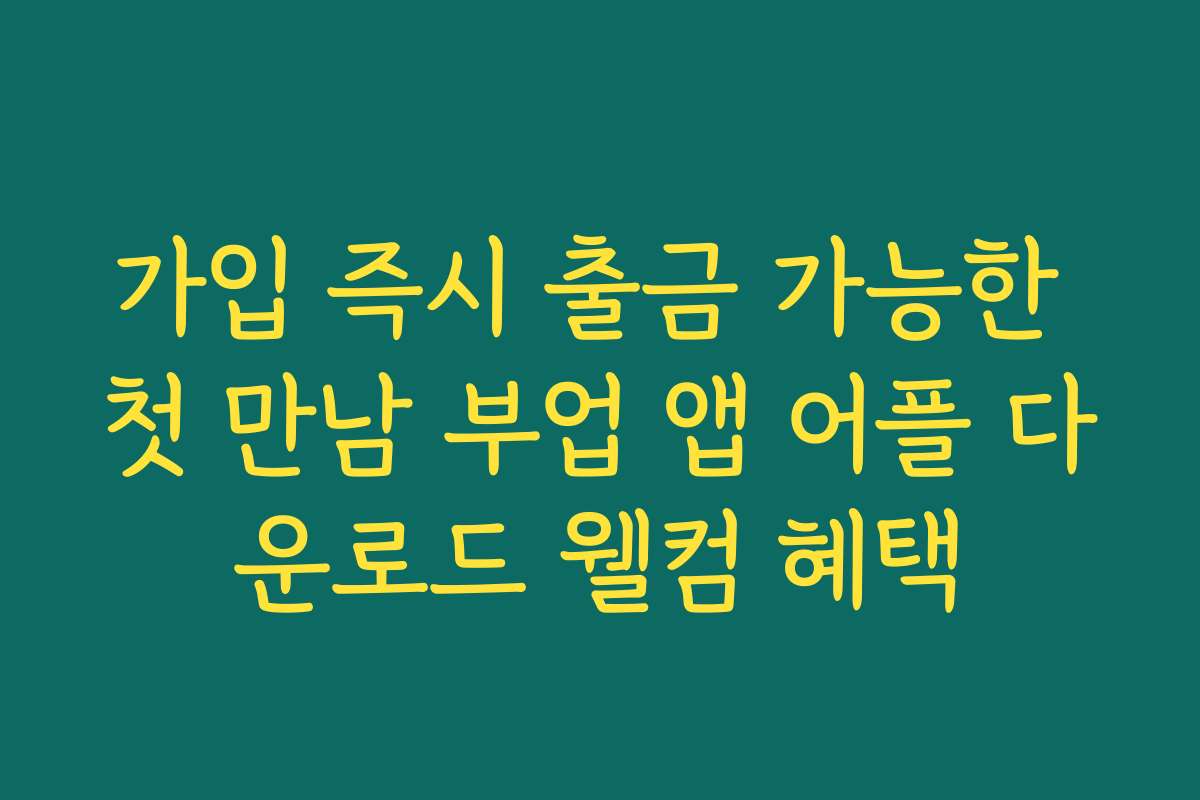 가입 즉시 출금 가능한 첫 만남 부업 앱 어플 다운로드 웰컴 혜택