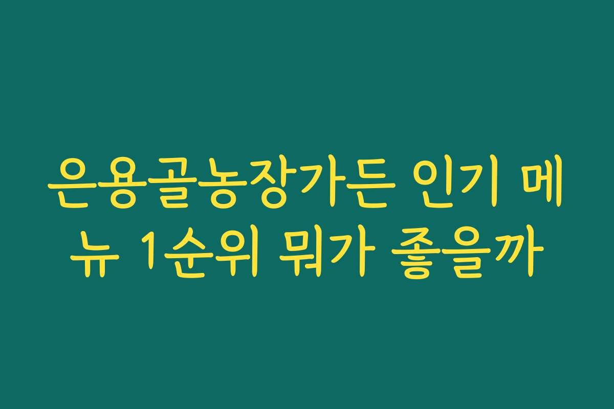 은용골농장가든 인기 메뉴 1순위 뭐가 좋을까