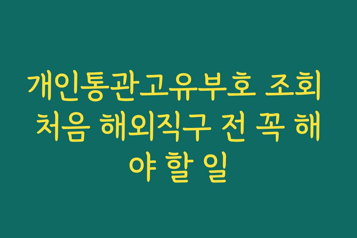 개인통관고유부호 조회 처음 해외직구 전 꼭 해야 할 일