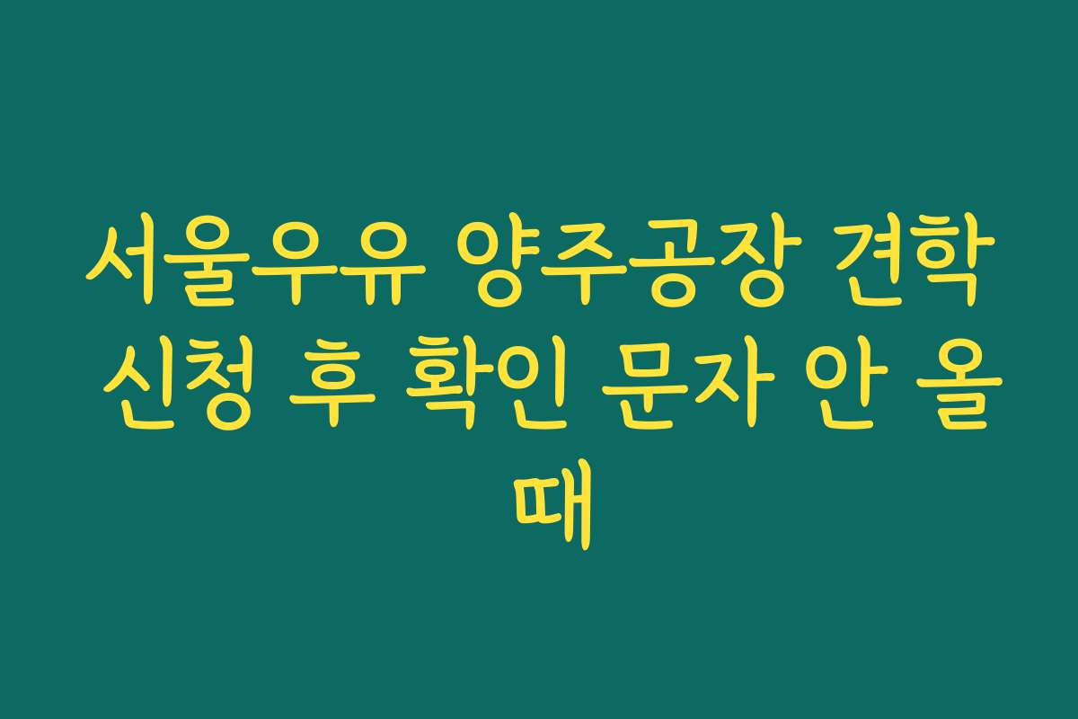 서울우유 양주공장 견학 신청 후 확인 문자 안 올 때