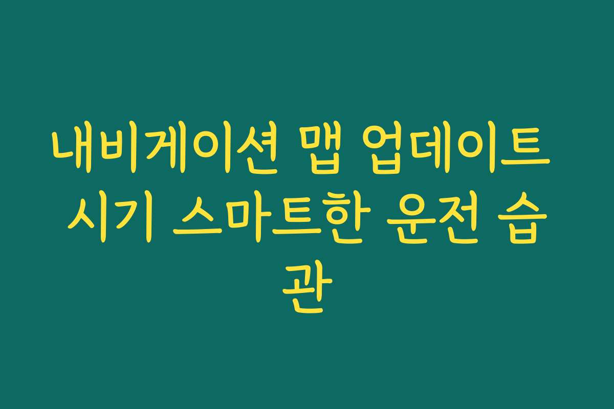 내비게이션 맵 업데이트 시기 스마트한 운전 습관