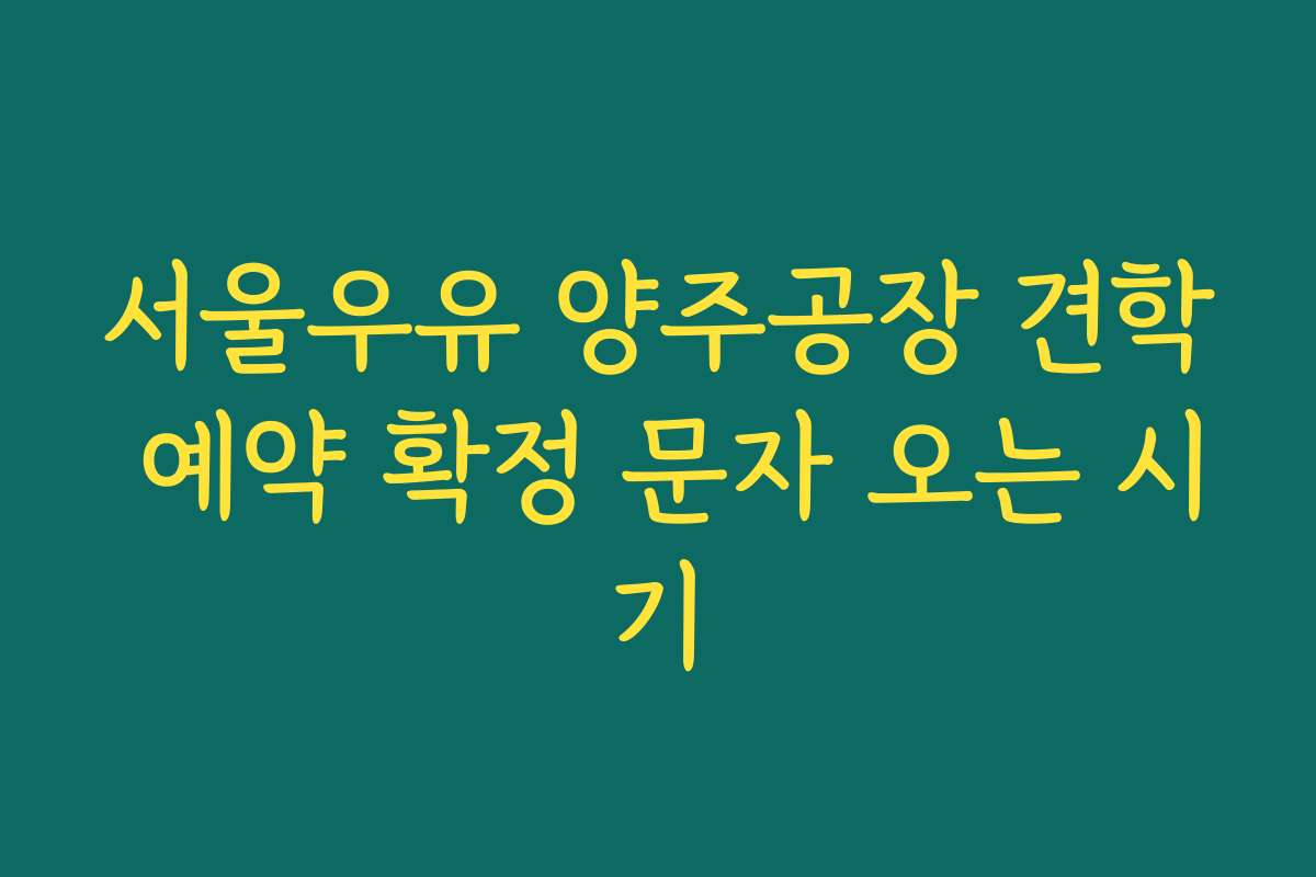 서울우유 양주공장 견학 예약 확정 문자 오는 시기