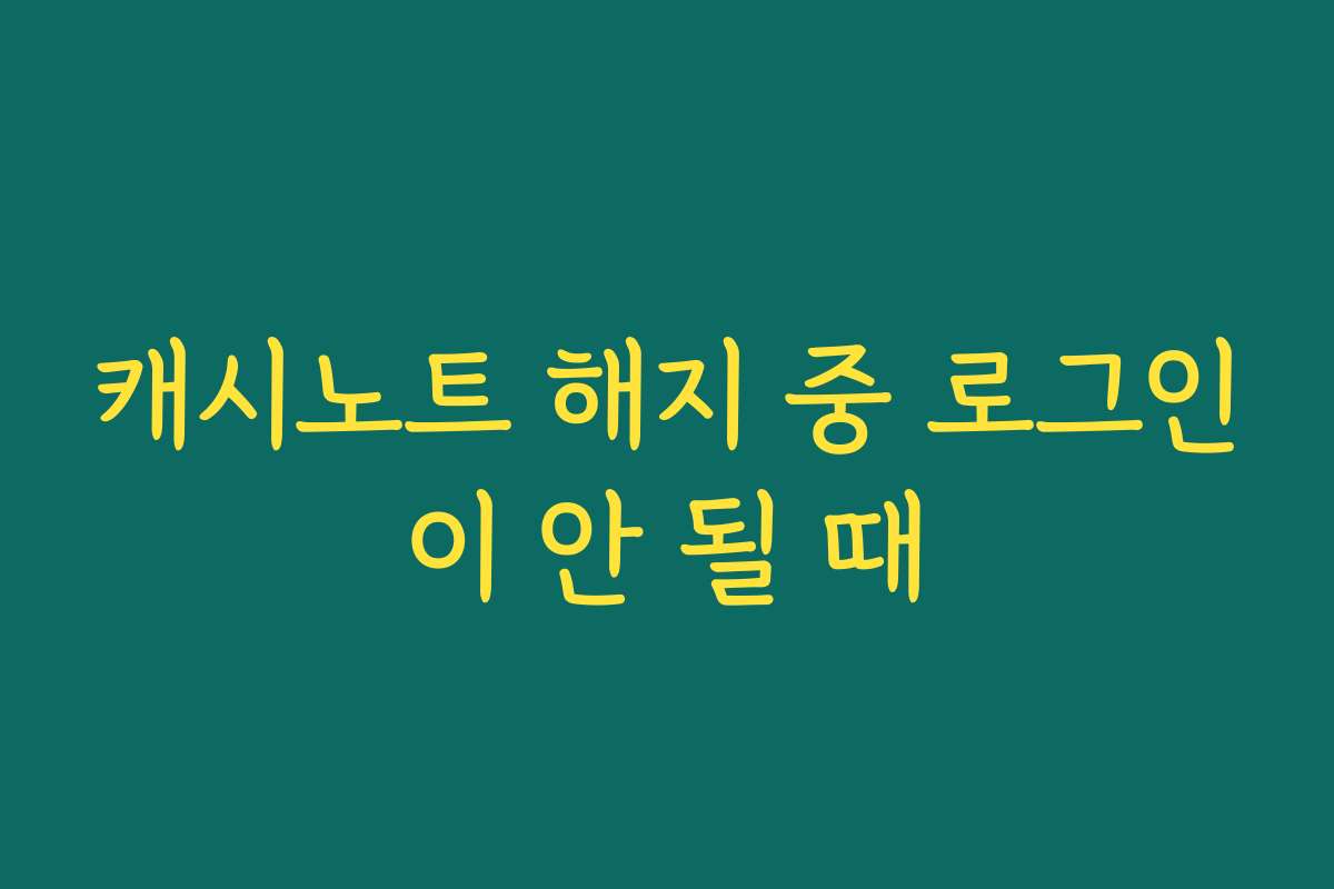캐시노트 해지 중 로그인이 안 될 때
