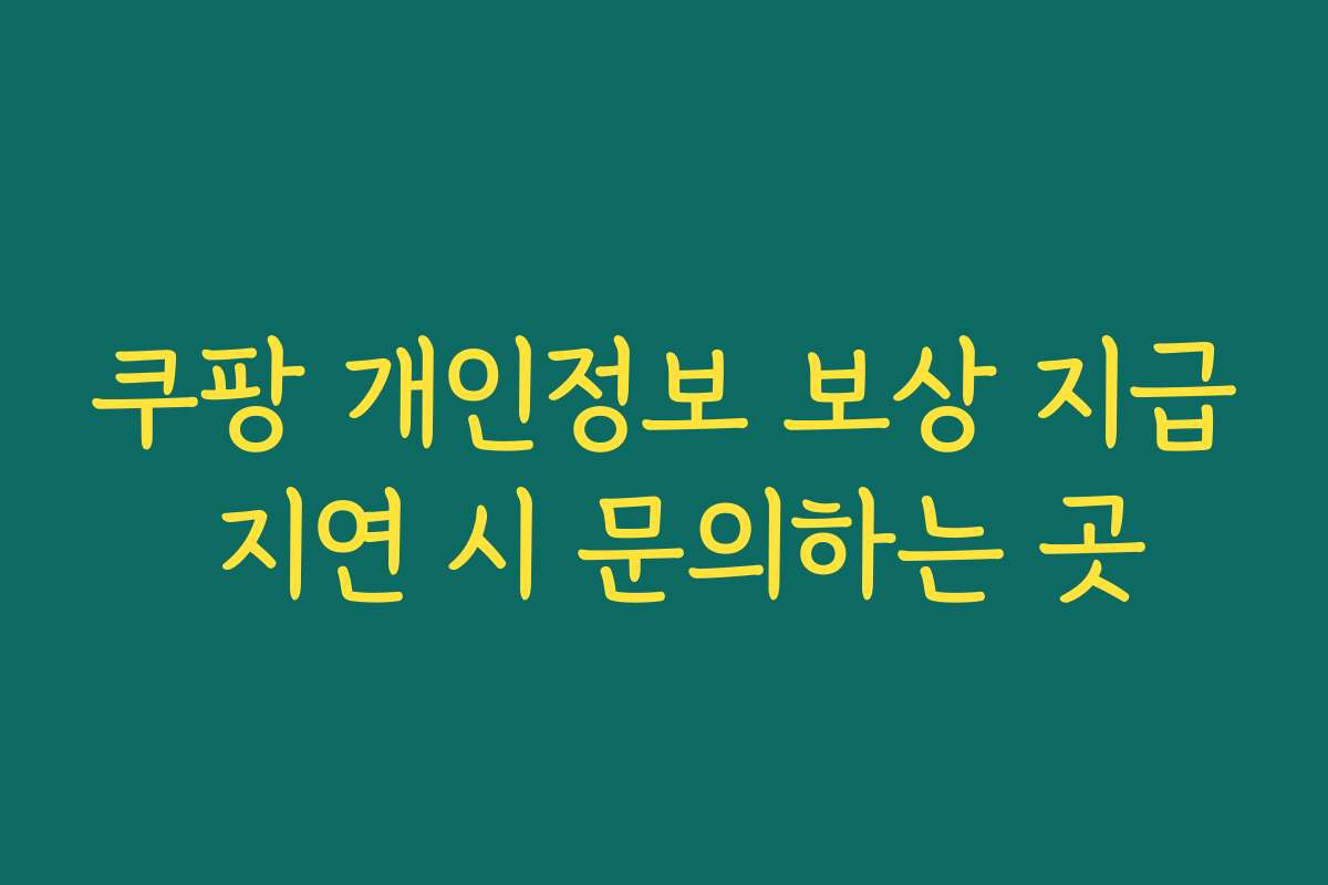 쿠팡 개인정보 보상 지급 지연 시 문의하는 곳