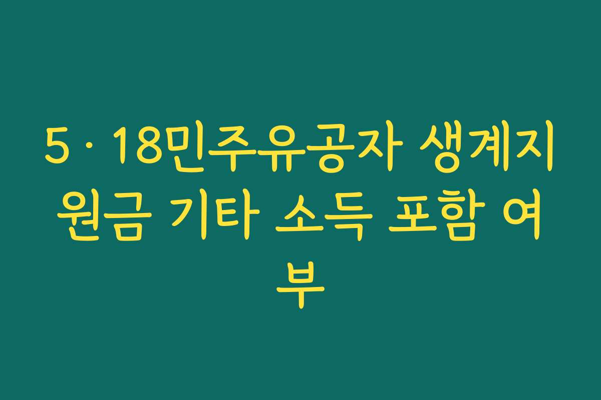 5·18민주유공자 생계지원금 기타 소득 포함 여부