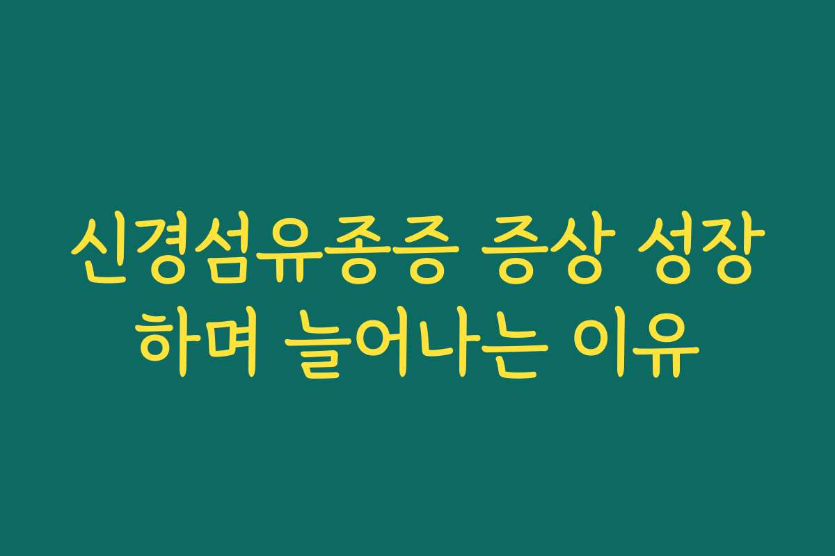 신경섬유종증 증상 성장하며 늘어나는 이유