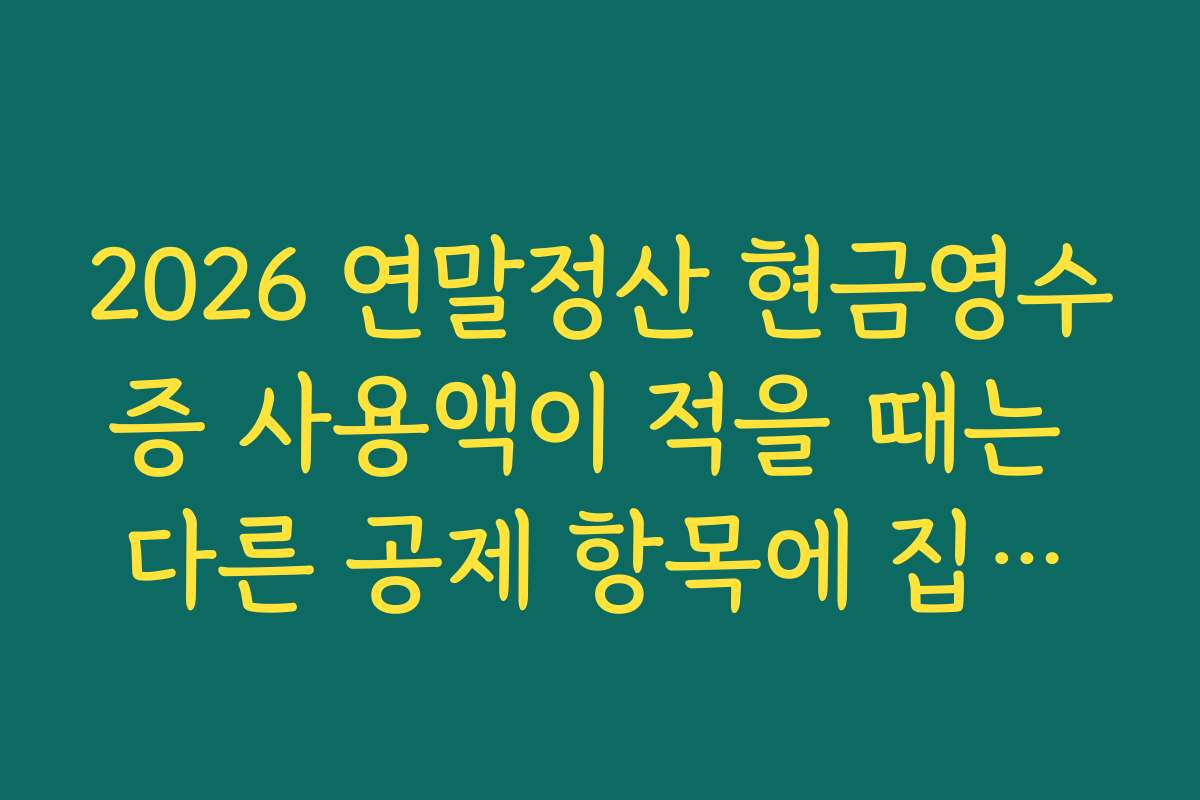 2026 연말정산 현금영수증 사용액이 적을 때는 다른 공제 항목에 집중해야 하는 이유