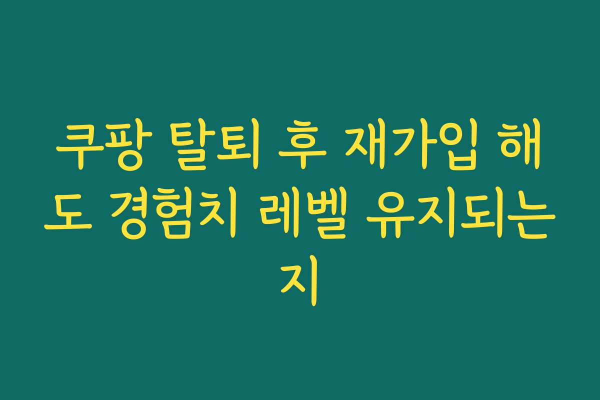 쿠팡 탈퇴 후 재가입 해도 경험치 레벨 유지되는지