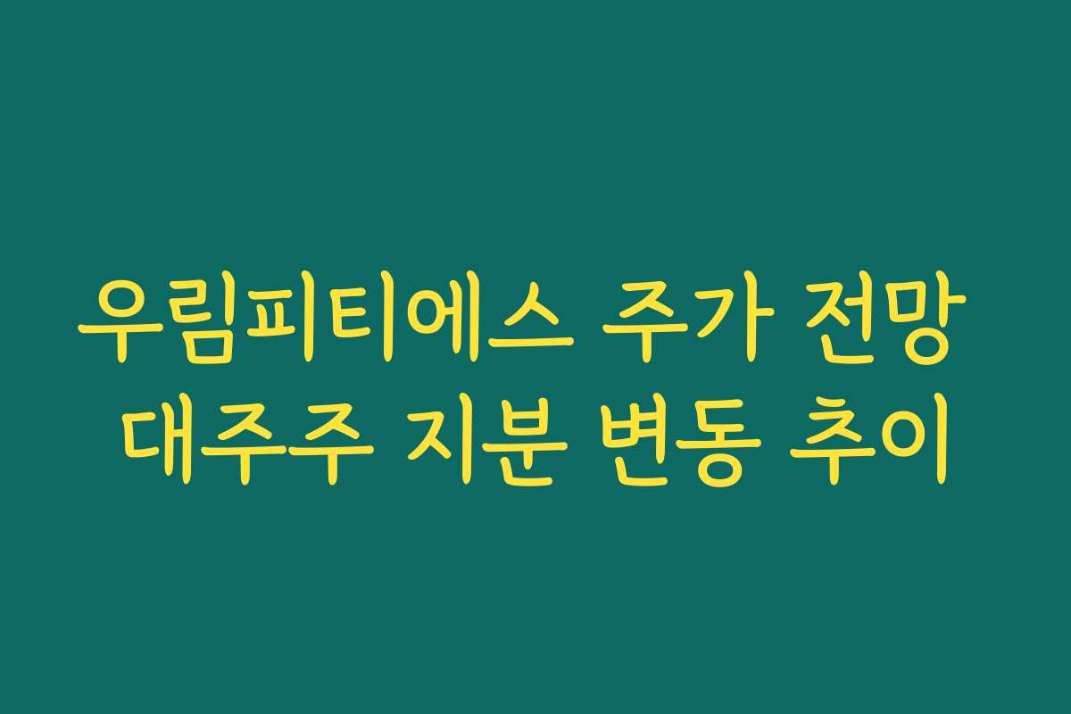 우림피티에스 주가 전망 대주주 지분 변동 추이