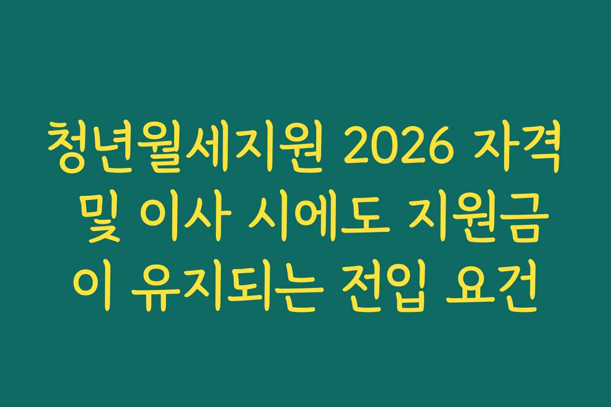 청년월세지원 2026 자격 및 이사 시에도 지원금이 유지되는 전입 요건