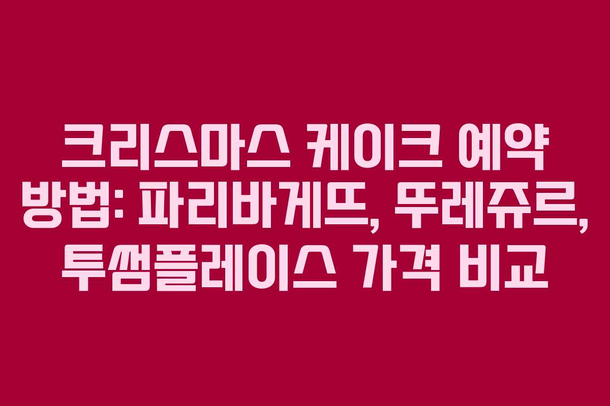 크리스마스 케이크 예약 방법: 파리바게뜨, 뚜레쥬르, 투썸플레이스 가격 비교