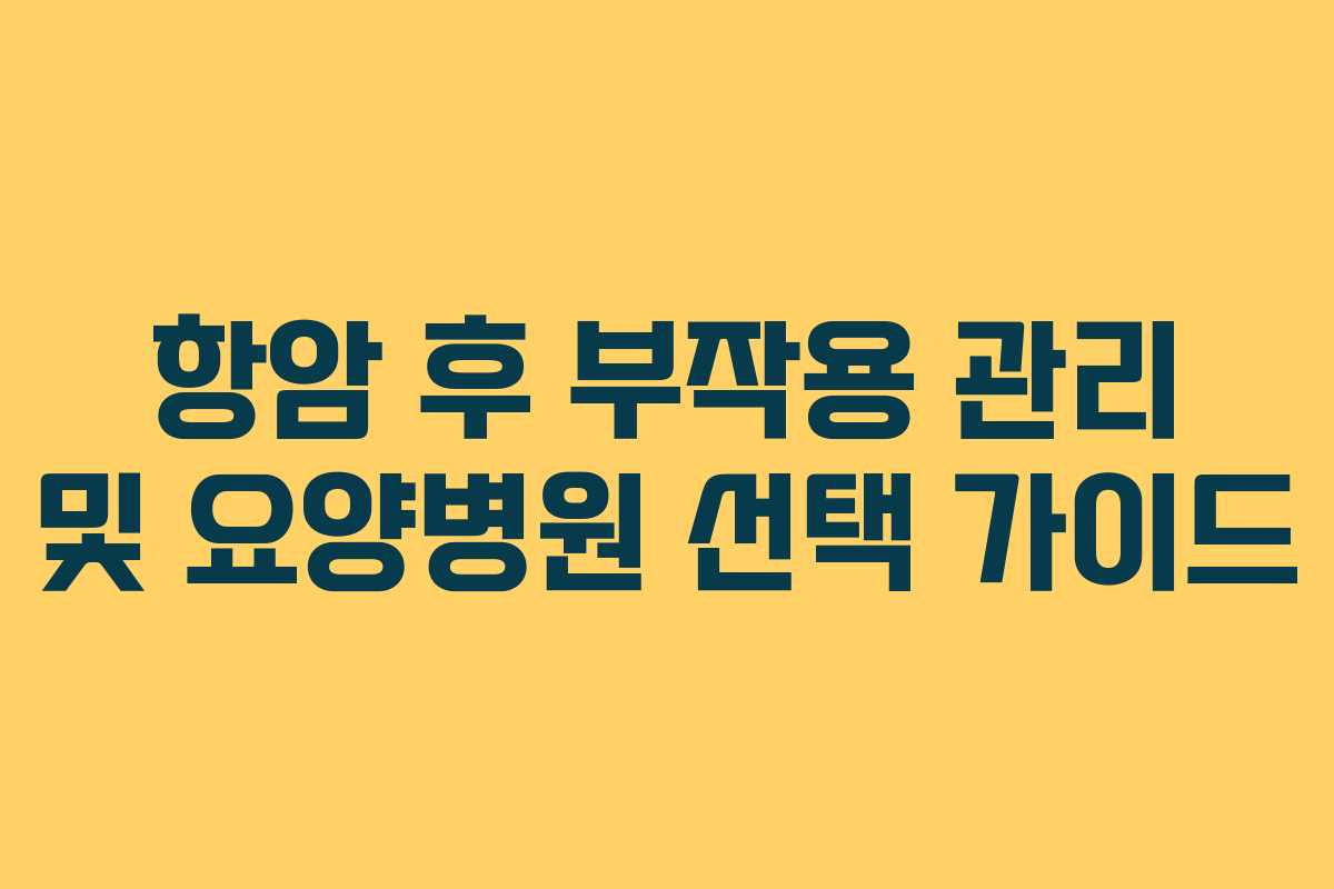 항암 후 부작용 관리 및 요양병원 선택 가이드