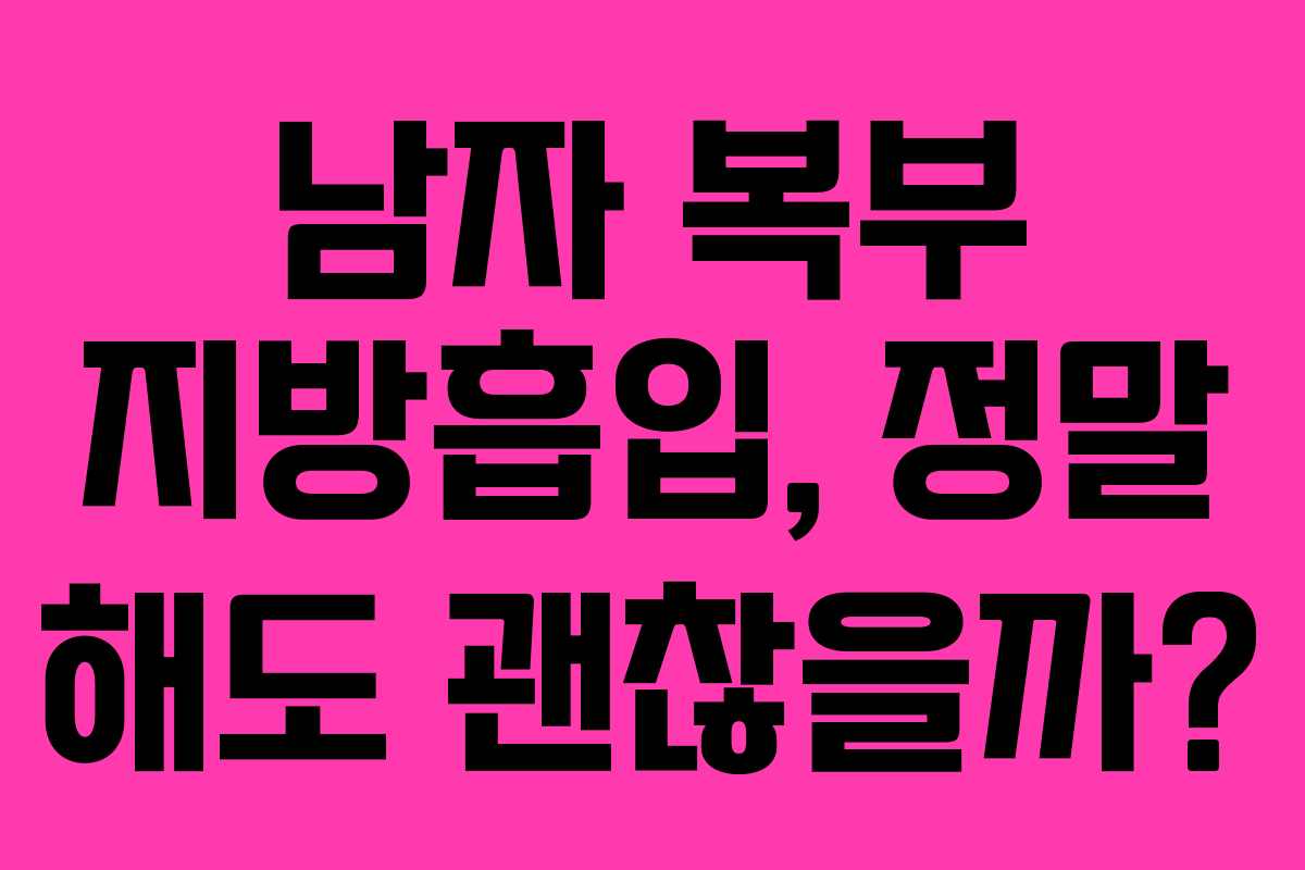 남자 복부 지방흡입, 정말 해도 괜찮을까?