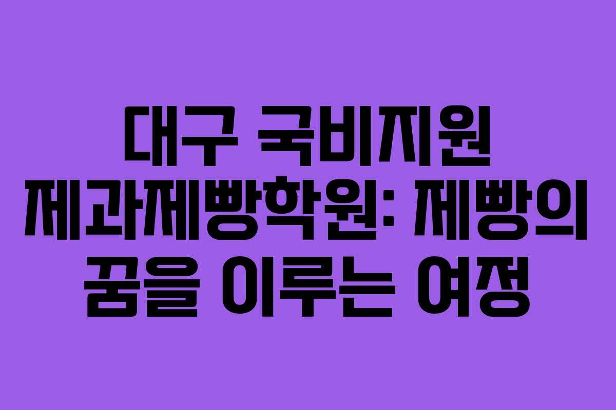 대구 국비지원 제과제빵학원: 제빵의 꿈을 이루는 여정