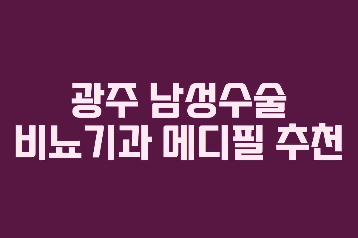 광주 남성수술 비뇨기과 메디필 추천