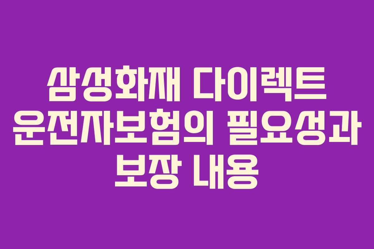 삼성화재 다이렉트 운전자보험의 필요성과 보장 내용