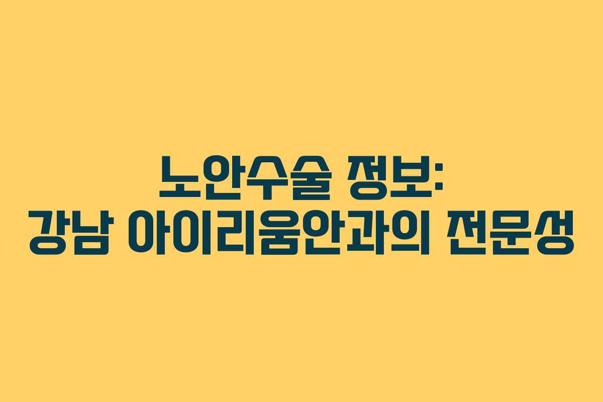 노안수술 정보: 강남 아이리움안과의 전문성