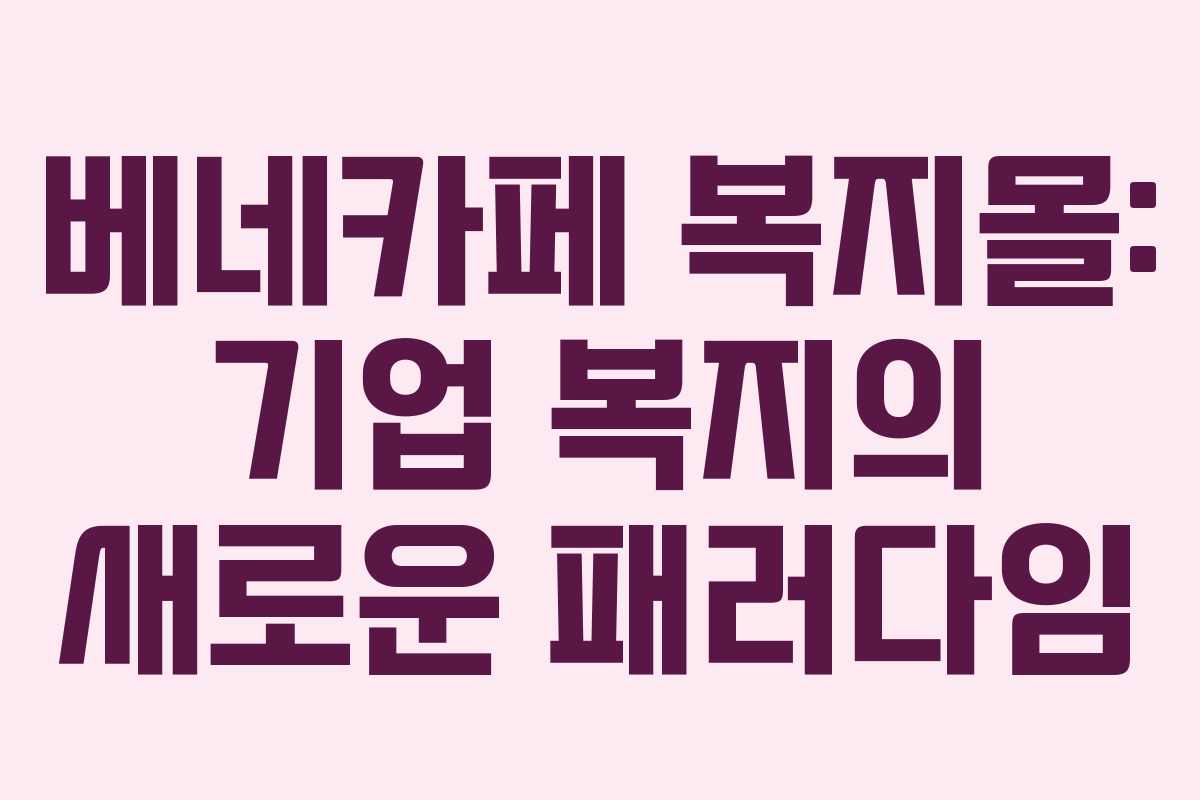 베네카페 복지몰: 기업 복지의 새로운 패러다임