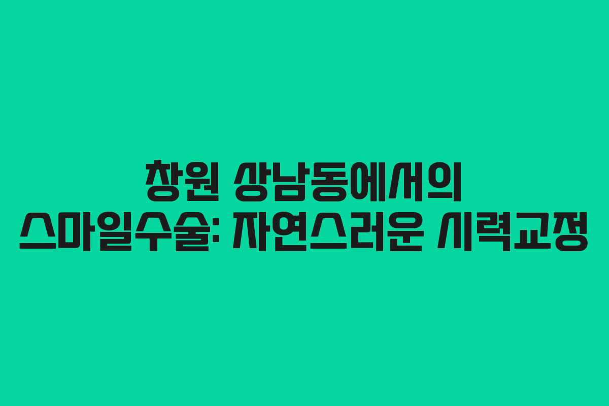 창원 상남동에서의 스마일수술: 자연스러운 시력교정