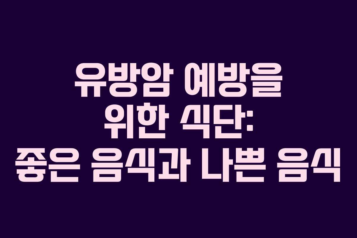 유방암 예방을 위한 식단: 좋은 음식과 나쁜 음식