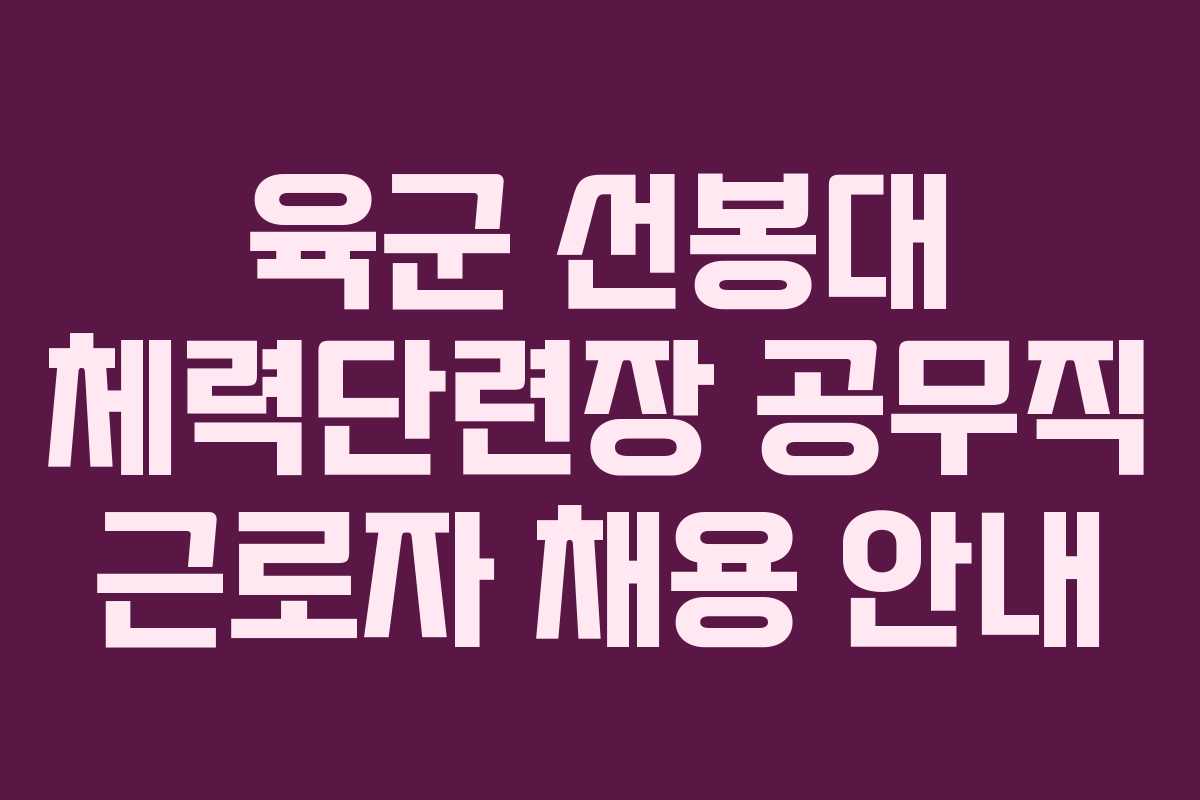 육군 선봉대 체력단련장 공무직 근로자 채용 안내