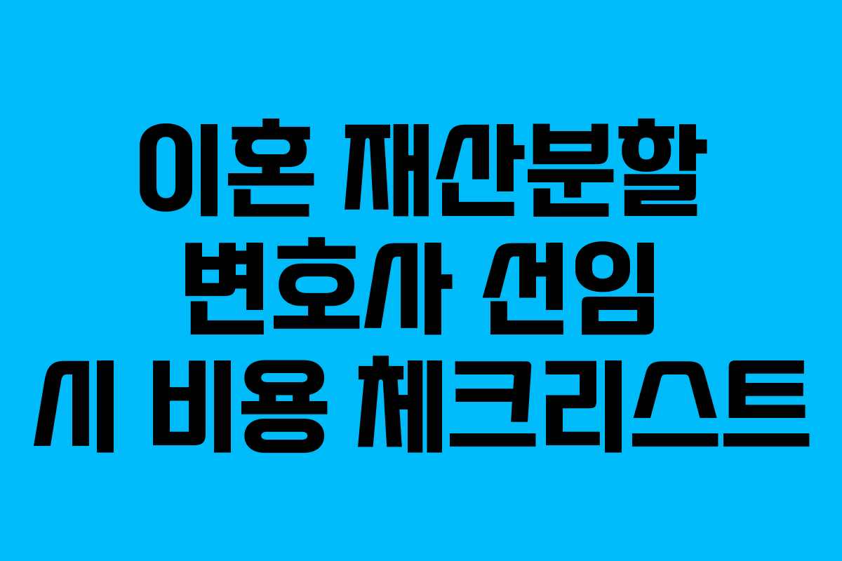 이혼 재산분할 변호사 선임 시 비용 체크리스트