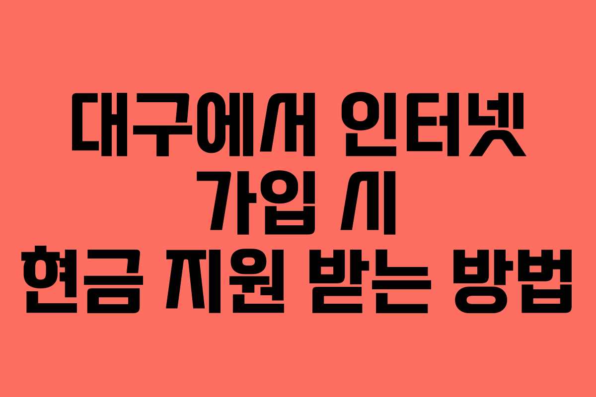 대구에서 인터넷 가입 시 현금 지원 받는 방법
