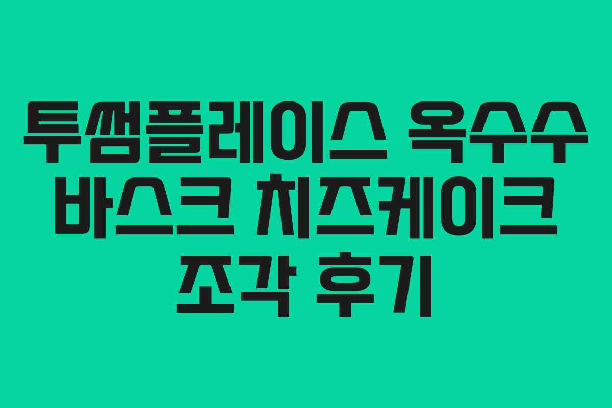 투썸플레이스 옥수수 바스크 치즈케이크 조각 후기