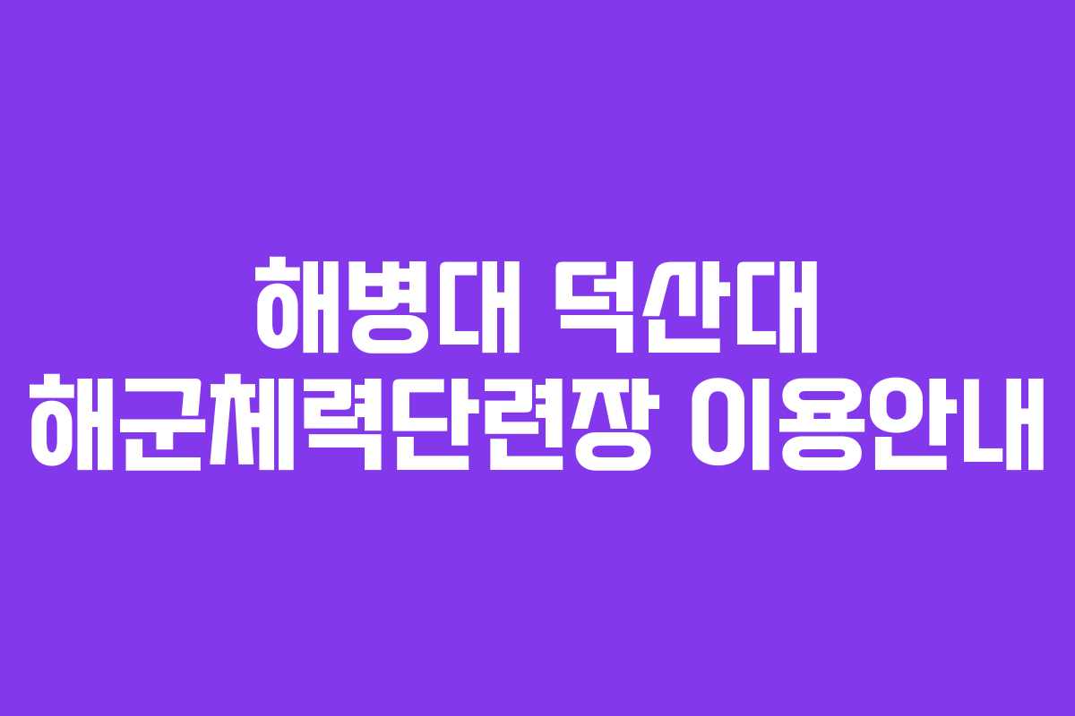 해병대 덕산대 해군체력단련장 이용안내