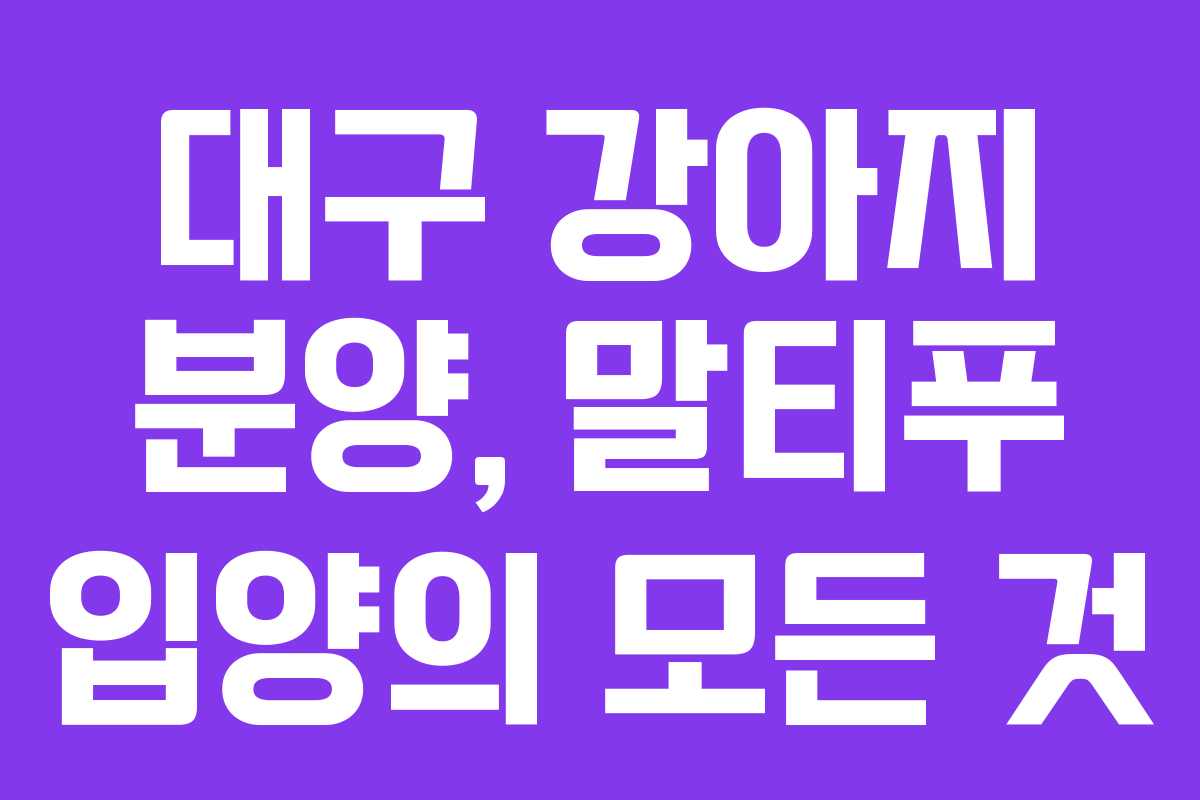 대구 강아지 분양, 말티푸 입양의 모든 것