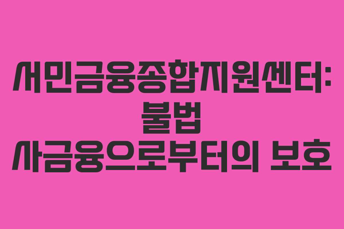 서민금융종합지원센터: 불법 사금융으로부터의 보호