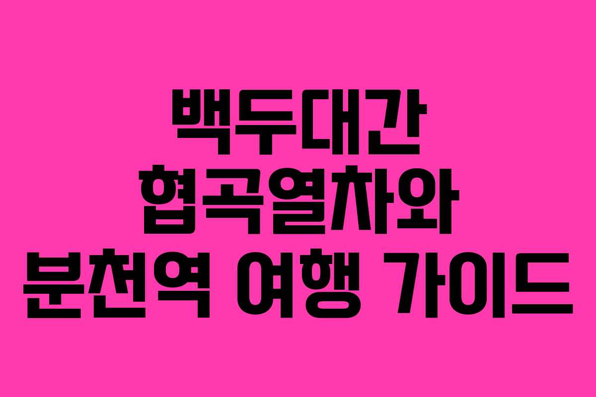 백두대간 협곡열차와 분천역 여행 가이드