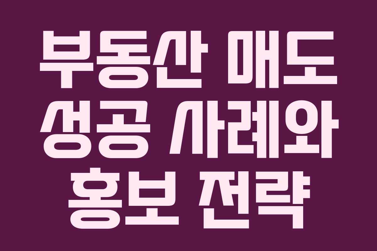 부동산 매도 성공 사례와 홍보 전략