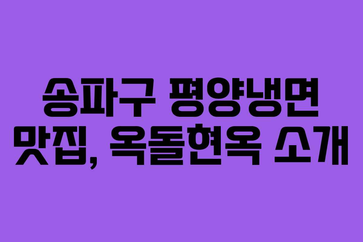 송파구 평양냉면 맛집, 옥돌현옥 소개