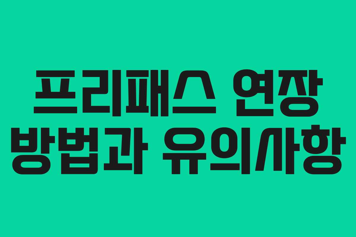 프리패스 연장 방법과 유의사항
