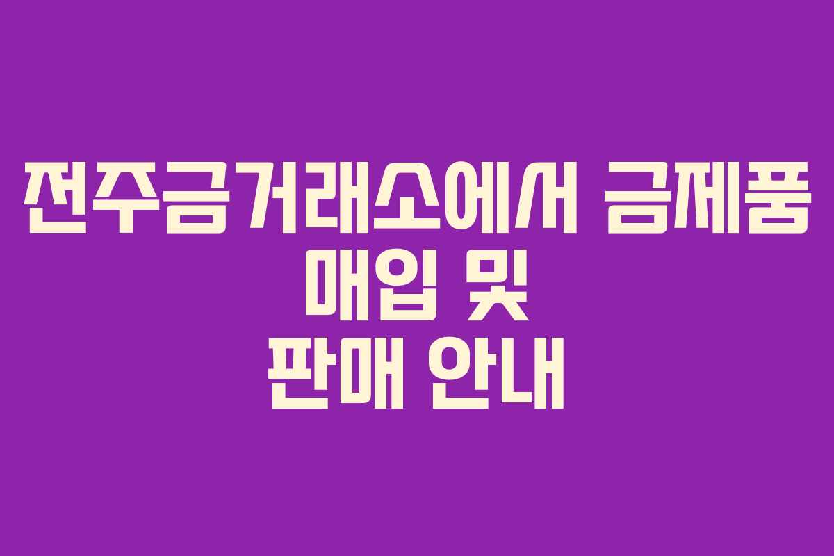 전주금거래소에서 금제품 매입 및 판매 안내