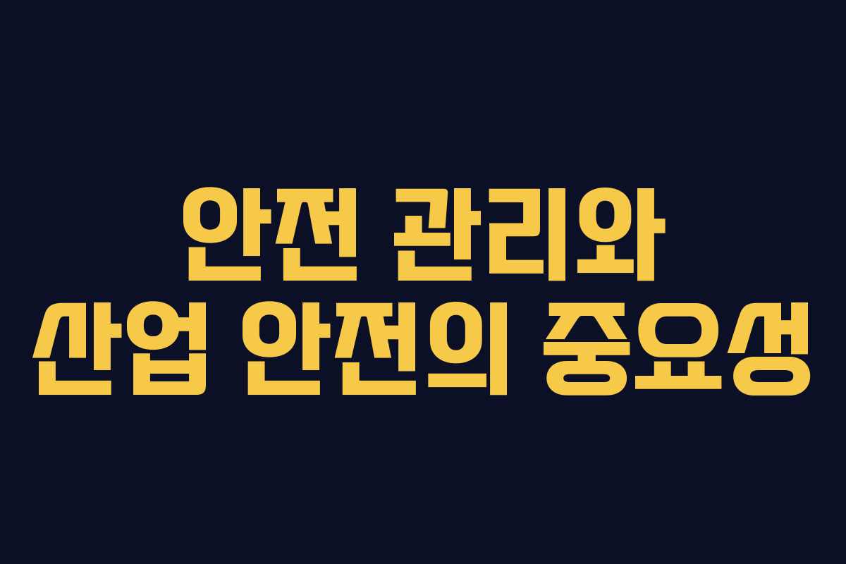 안전 관리와 산업 안전의 중요성