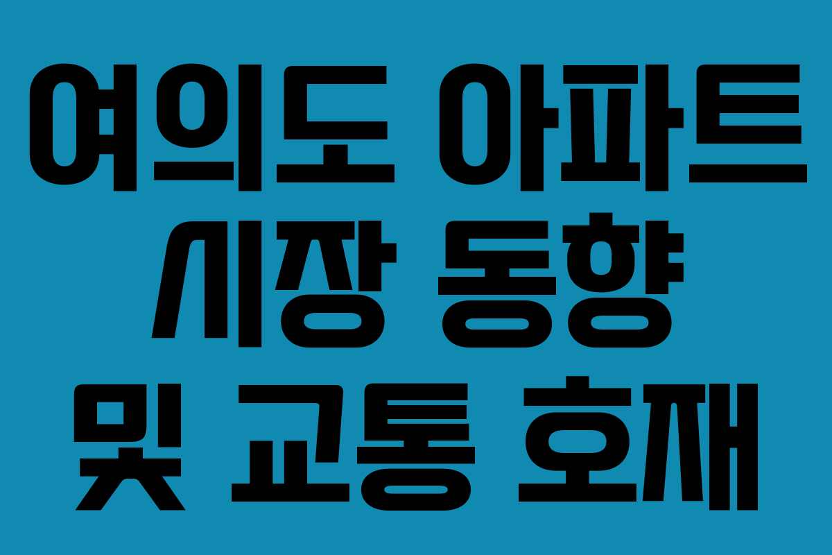 여의도 아파트 시장 동향 및 교통 호재