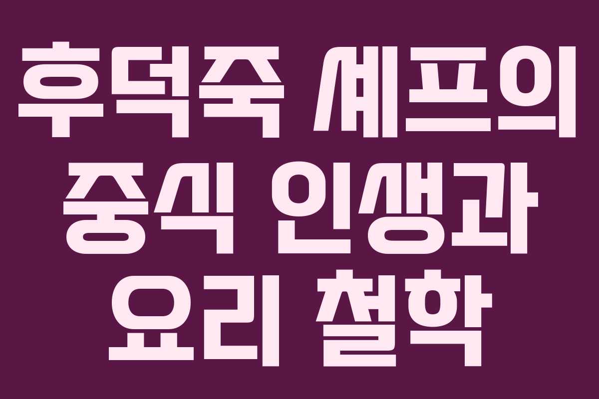 후덕죽 셰프의 중식 인생과 요리 철학