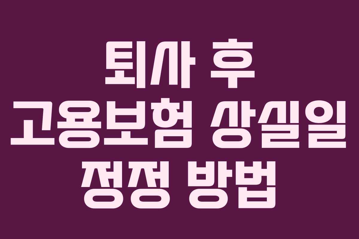 퇴사 후 고용보험 상실일 정정 방법
