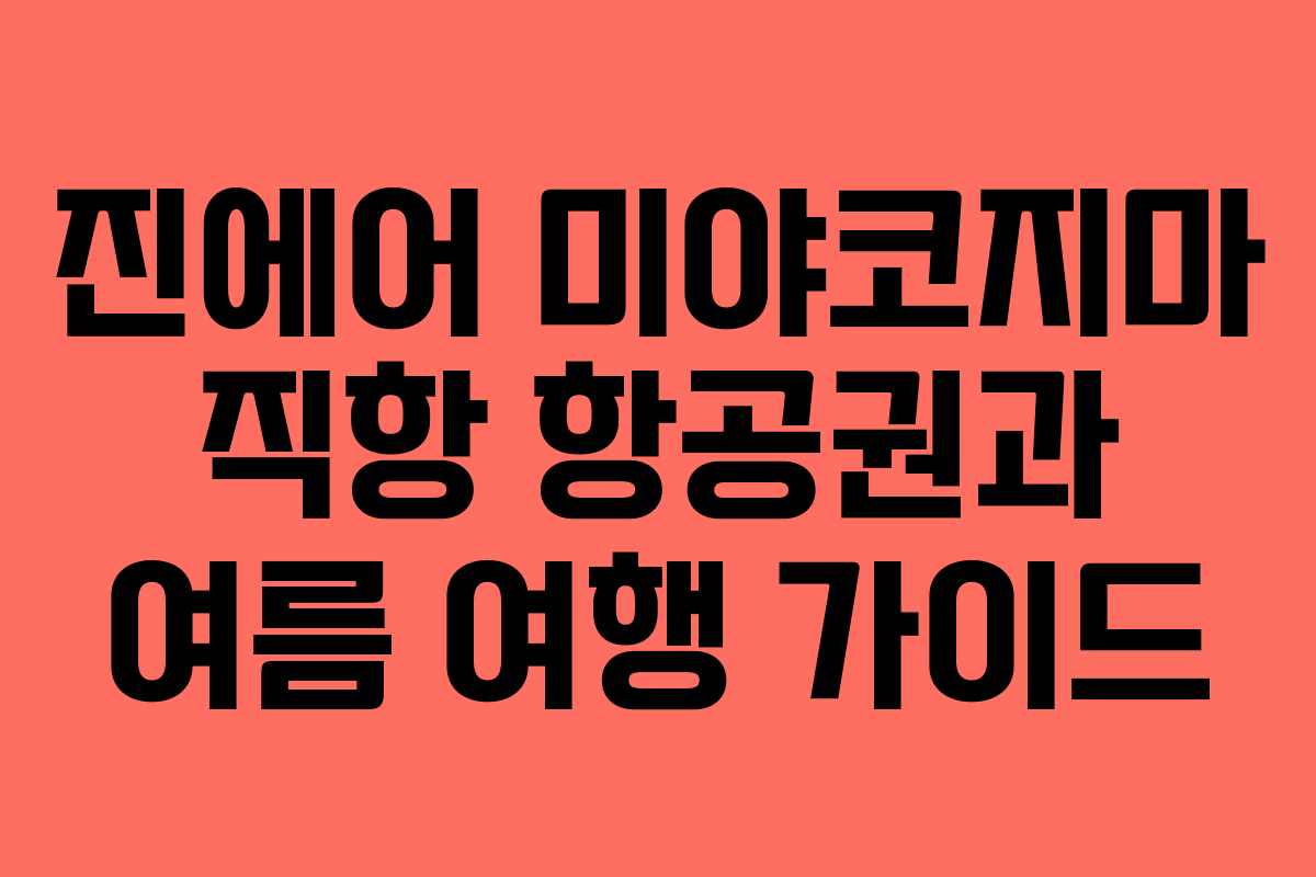 진에어 미야코지마 직항 항공권과 여름 여행 가이드