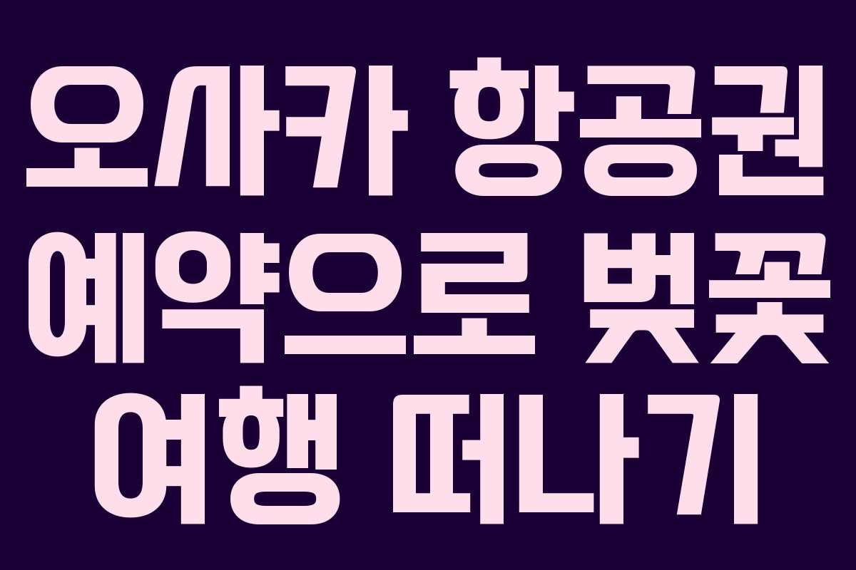 오사카 항공권 예약으로 벚꽃 여행 떠나기
