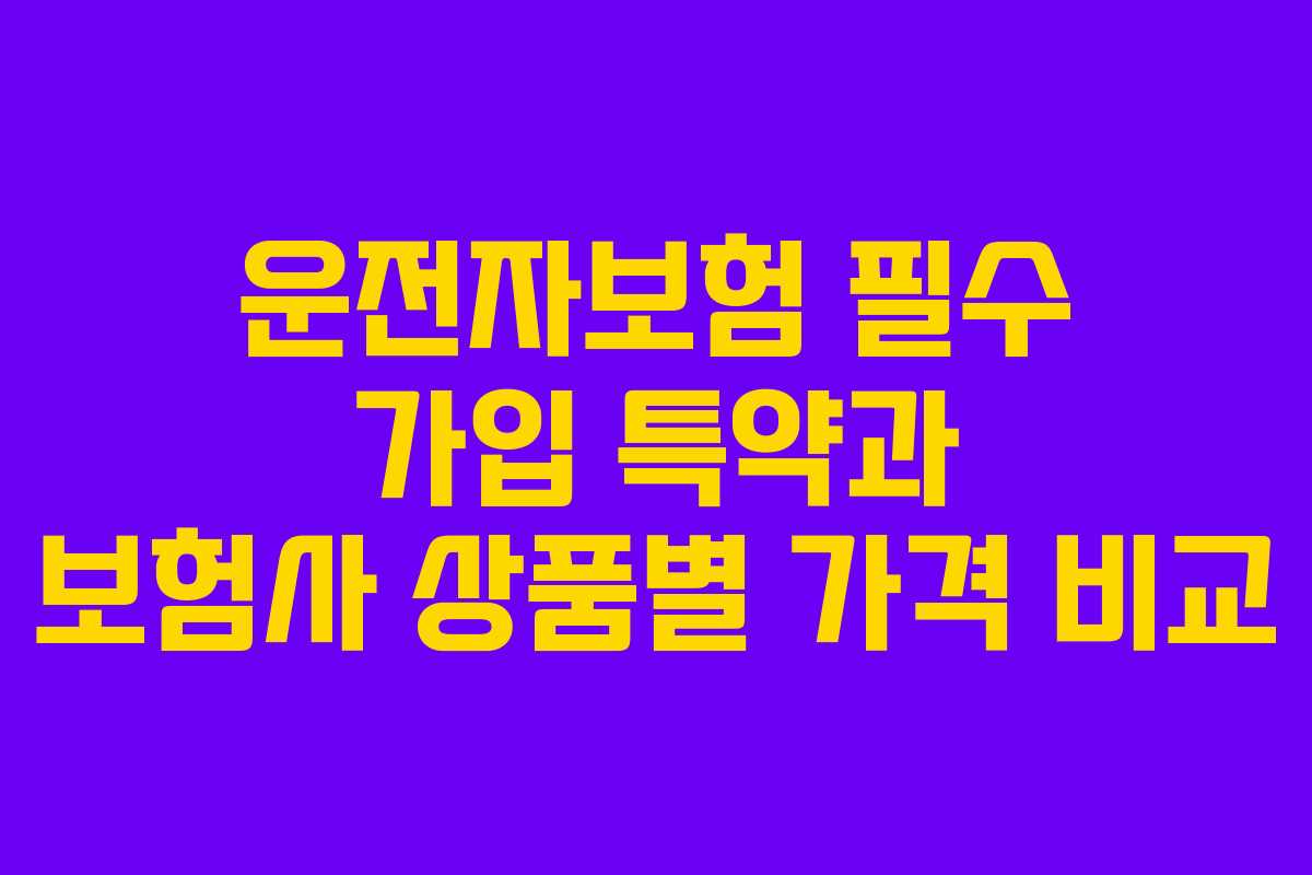 운전자보험 필수 가입 특약과 보험사 상품별 가격 비교