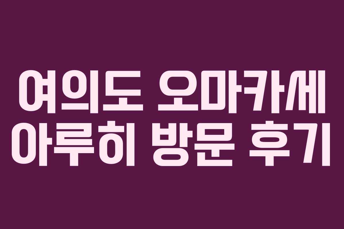 여의도 오마카세 아루히 방문 후기