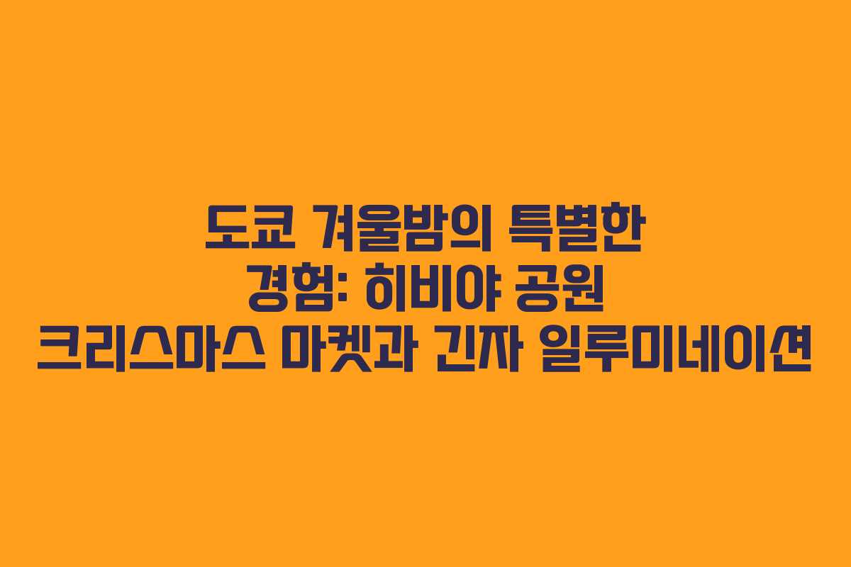 도쿄 겨울밤의 특별한 경험: 히비야 공원 크리스마스 마켓과 긴자 일루미네이션