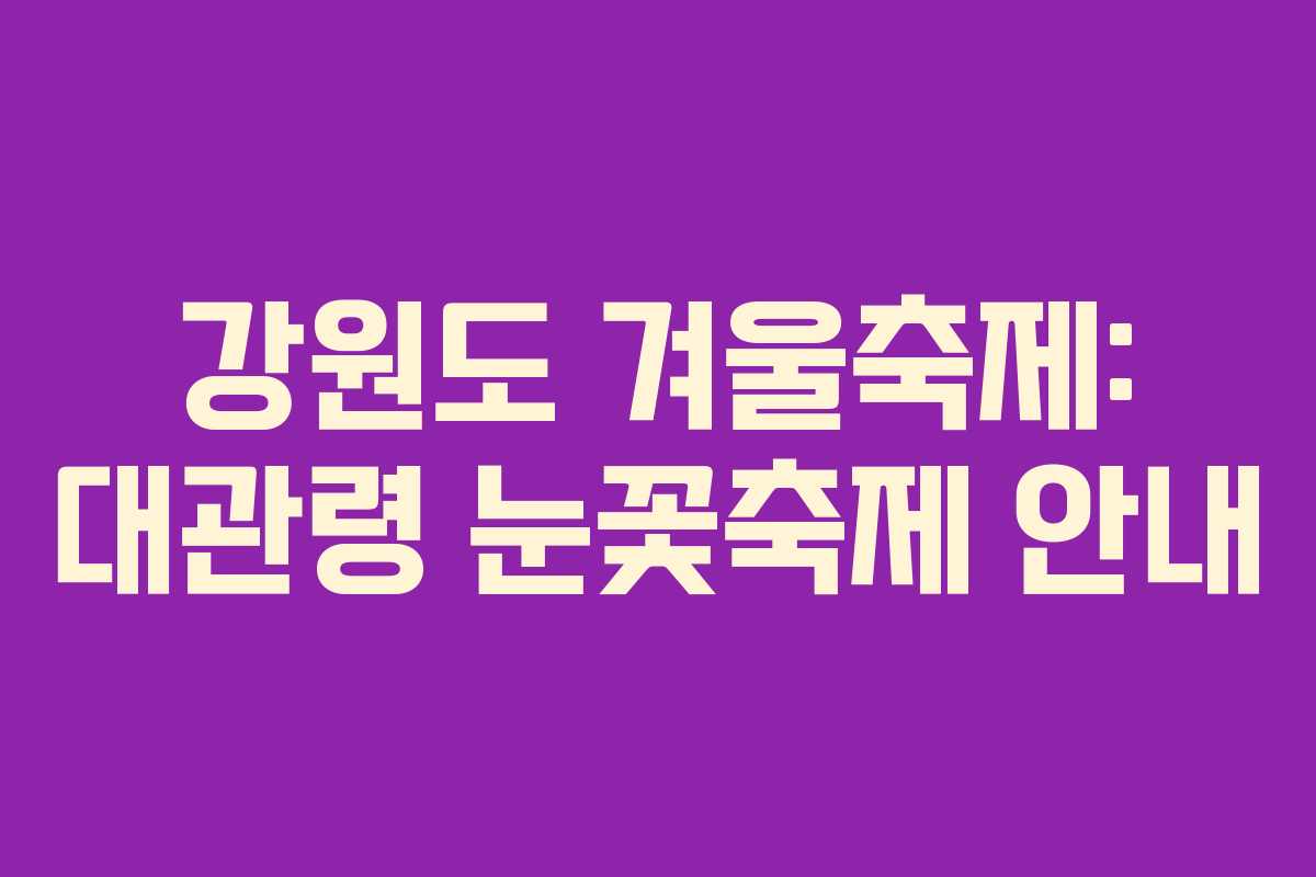 강원도 겨울축제: 대관령 눈꽃축제 안내
