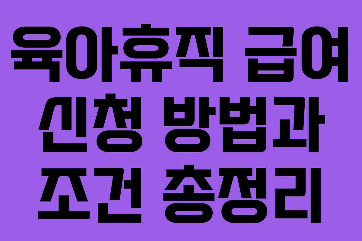 육아휴직 급여 신청 방법과 조건 총정리