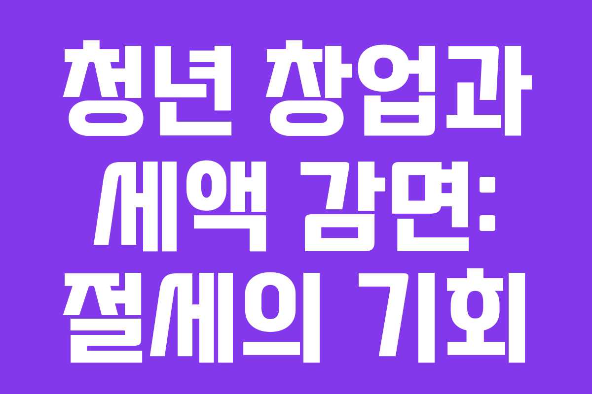 청년 창업과 세액 감면: 절세의 기회