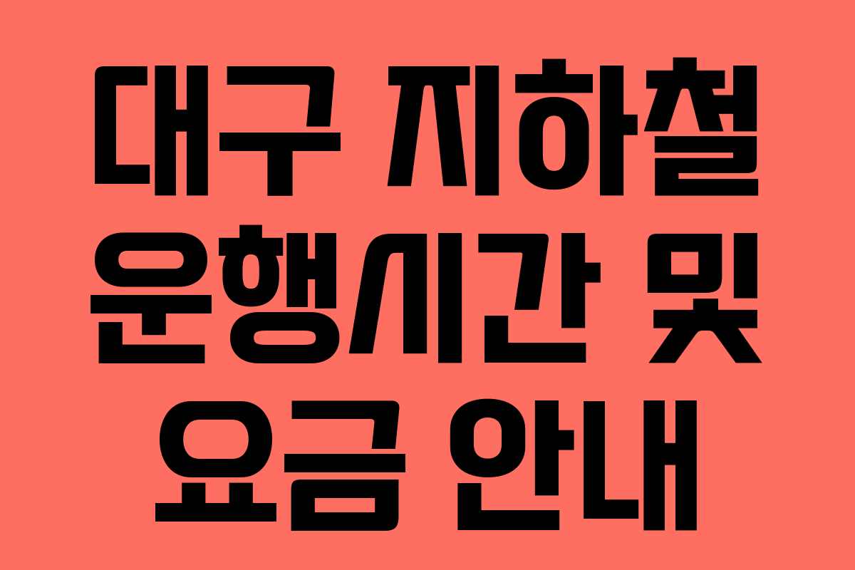 대구 지하철 운행시간 및 요금 안내