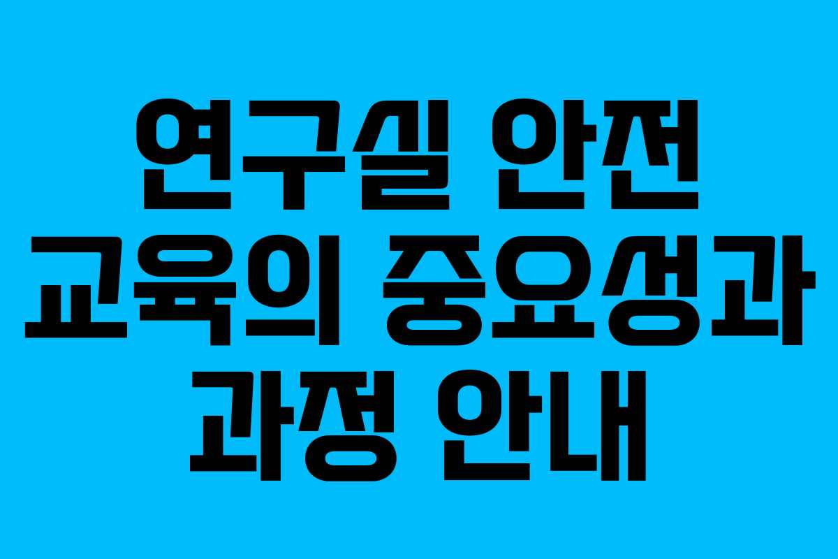 연구실 안전 교육의 중요성과 과정 안내